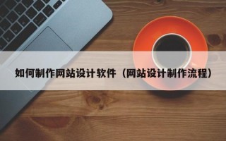 钟祥如何制作网站设计软件（网站设计制作流程）