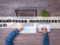 钟祥网站制作环境的准备（网站制作环境的准备怎么写）