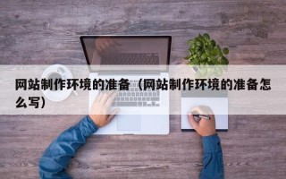 钟祥网站制作环境的准备（网站制作环境的准备怎么写）