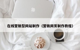 钟祥在线营销型网站制作（营销网页制作教程）
