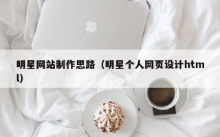钟祥明星网站制作思路（明星个人网页设计html）