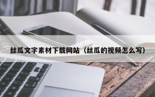 钟祥丝瓜文字素材下载网站（丝瓜的视频怎么写）