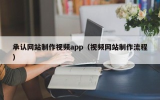 钟祥承认网站制作视频app（视频网站制作流程）